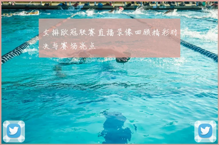 女排欧冠联赛直播录像回顾精彩对决与赛场亮点