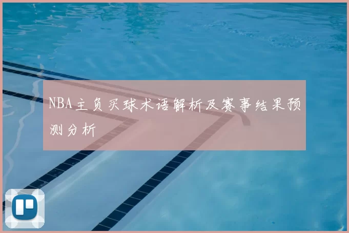 NBA主负买球术语解析及赛事结果预测分析