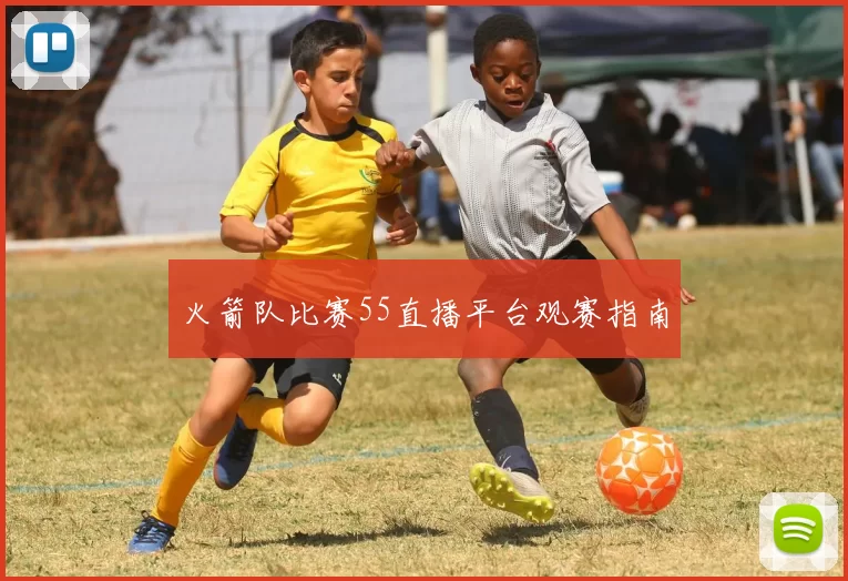 火箭队比赛55直播平台观赛指南