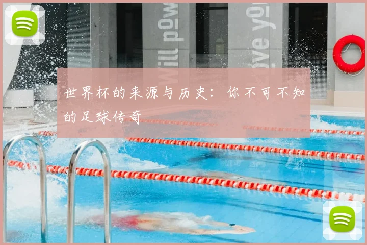 世界杯的来源与历史:你不可不知的足球传奇