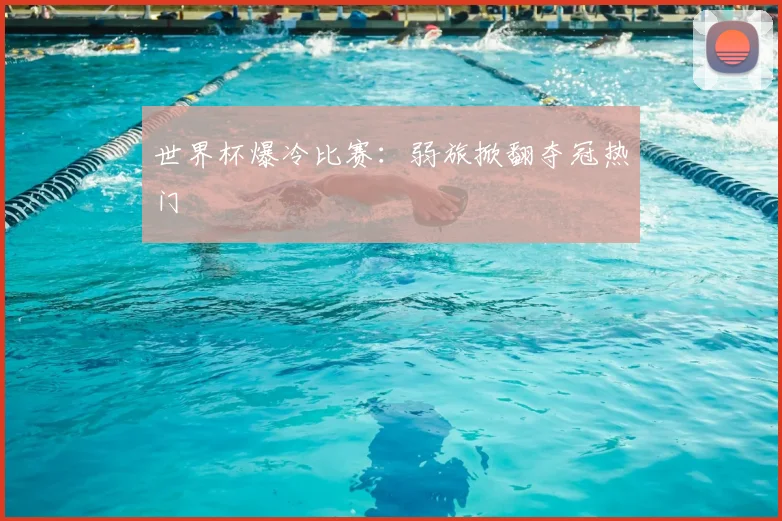 世界杯爆冷比赛：弱旅掀翻夺冠热门