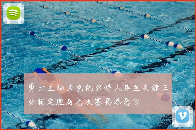 勇士主场力克凯尔特人库里关键三分锁定胜局总决赛再添悬念