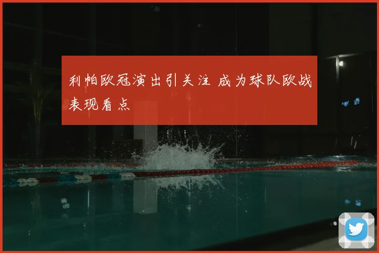 利帕欧冠演出引关注 成为球队欧战表现看点