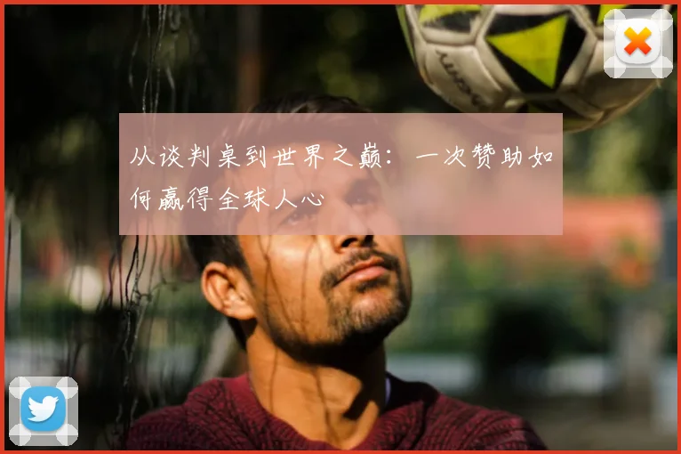 从谈判桌到世界之巅：一次赞助如何赢得全球人心