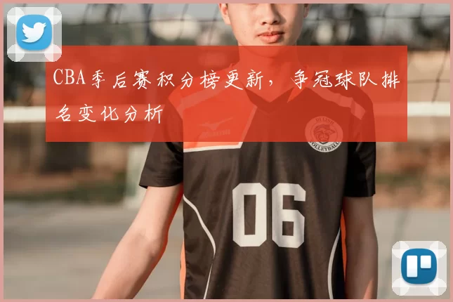 CBA季后赛积分榜更新，争冠球队排名变化分析