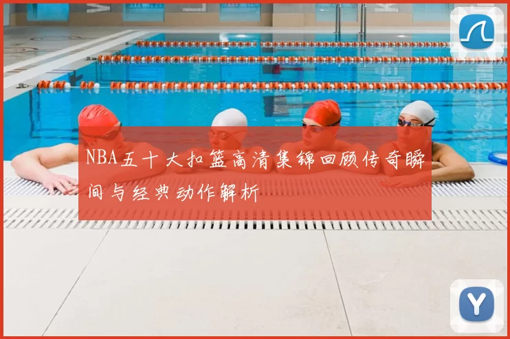 NBA五十大扣篮高清集锦回顾传奇瞬间与经典动作解析