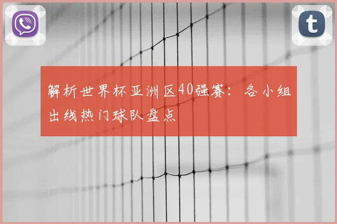 解析世界杯亚洲区40强赛：各小组出线热门球队盘点
