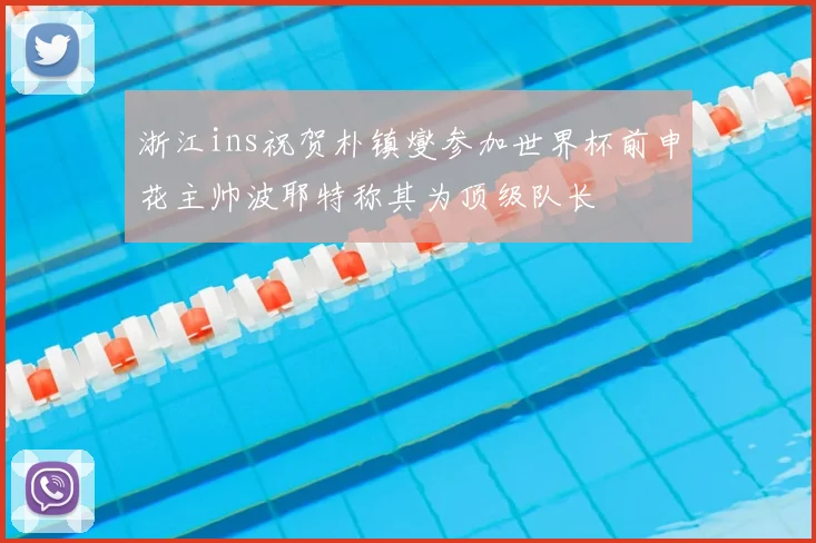 浙江ins祝贺朴镇燮参加世界杯前申花主帅波耶特称其为顶级队长