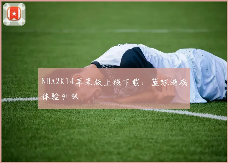 NBA2K14苹果版上线下载，篮球游戏体验升级