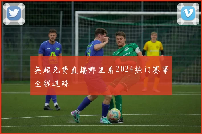 英超免费直播哪里看2024热门赛事全程追踪