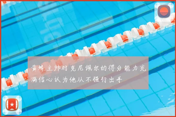 黄蜂主帅对克尼佩尔的得分能力充满信心认为他从不强行出手