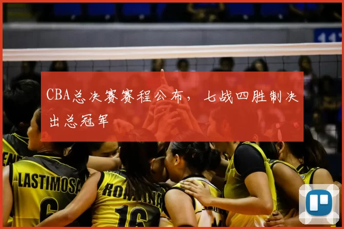 CBA总决赛赛程公布，七战四胜制决出总冠军