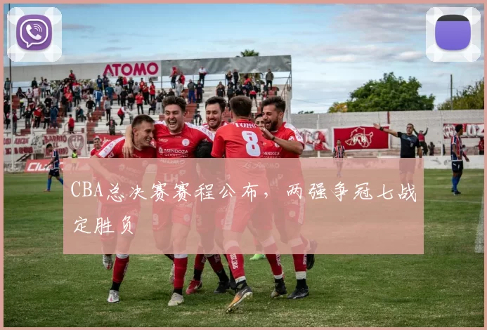 CBA总决赛赛程公布，两强争冠七战定胜负