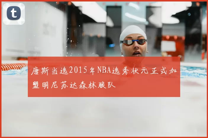 唐斯当选2015年NBA选秀状元正式加盟明尼苏达森林狼队