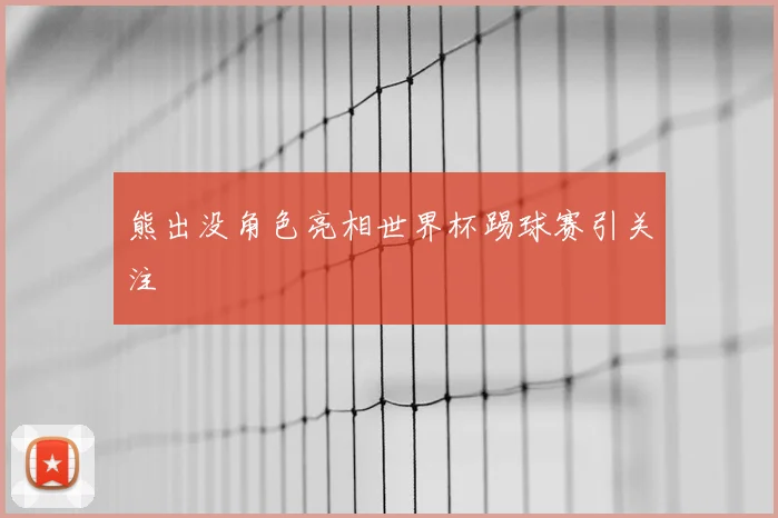 熊出没角色亮相世界杯踢球赛引关注