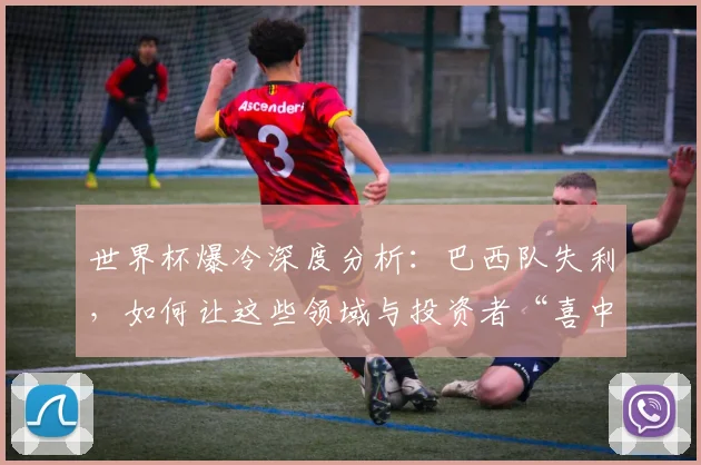 世界杯爆冷深度分析：巴西队失利，如何让这些领域与投资者“喜中大奖”