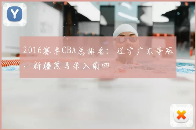 2016赛季CBA总排名：辽宁广东争冠，新疆黑马杀入前四