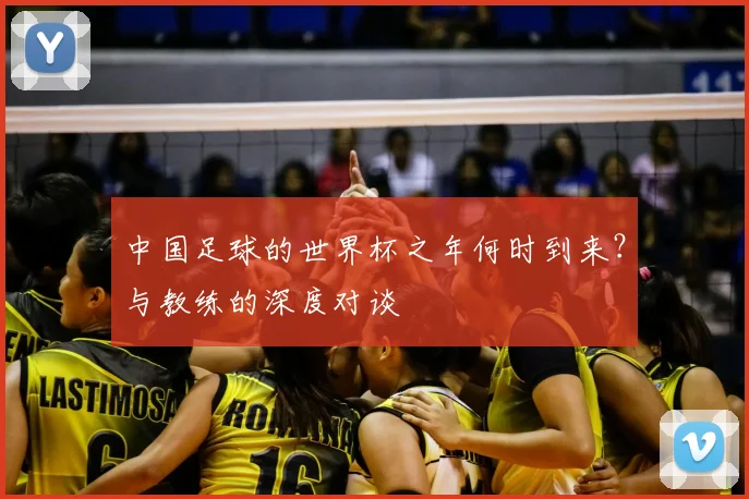 中国足球的世界杯之年何时到来？与教练的深度对谈