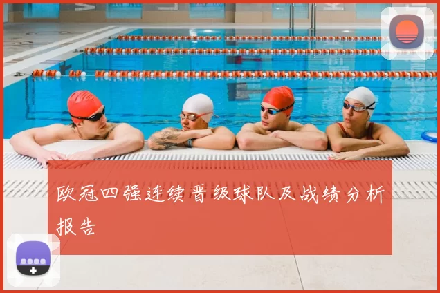 欧冠四强连续晋级球队及战绩分析报告