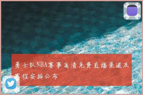 勇士队NBA赛事高清免费直播渠道及赛程安排公布