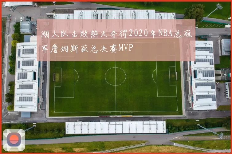 湖人队击败热火夺得2020年NBA总冠军詹姆斯获总决赛MVP