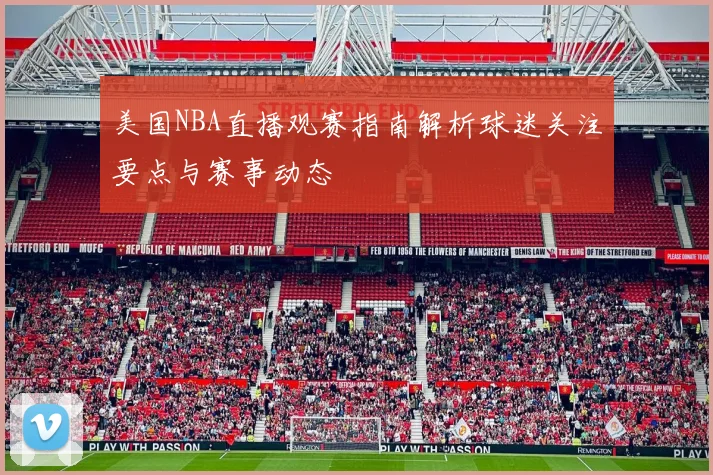 美国NBA直播观赛指南解析球迷关注要点与赛事动态