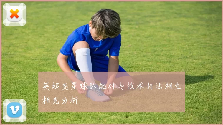 英超克星球队配对与技术打法相生相克分析