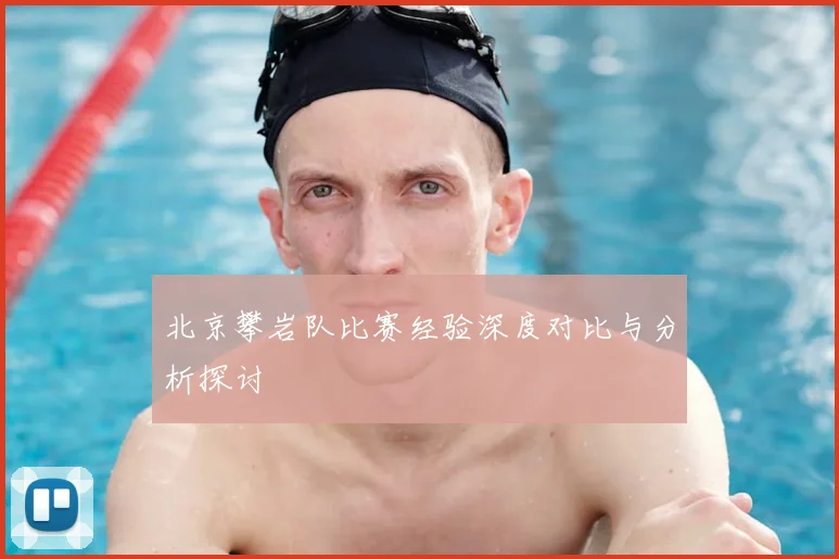 北京攀岩队比赛经验深度对比与分析探讨