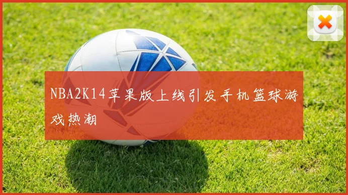 NBA2K14苹果版上线引发手机篮球游戏热潮