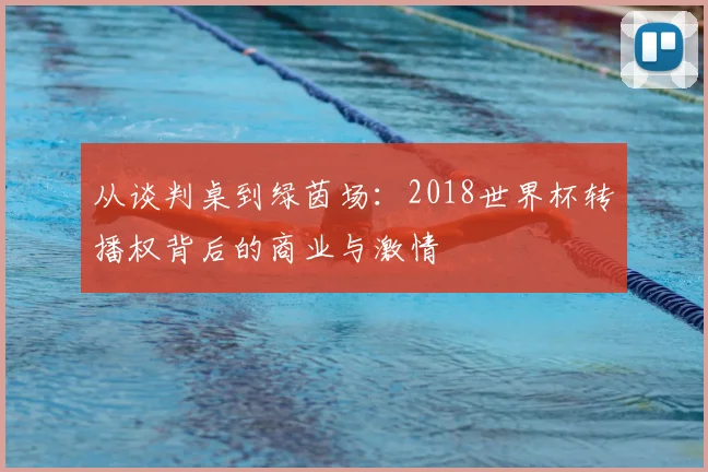 从谈判桌到绿茵场：2018世界杯转播权背后的商业与激情