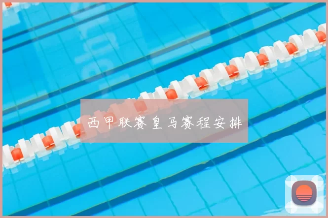 西甲联赛皇马赛程安排