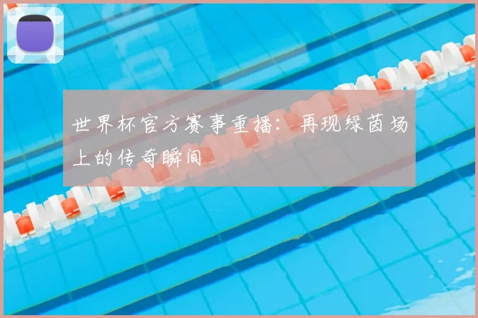 世界杯官方赛事重播：再现绿茵场上的传奇瞬间