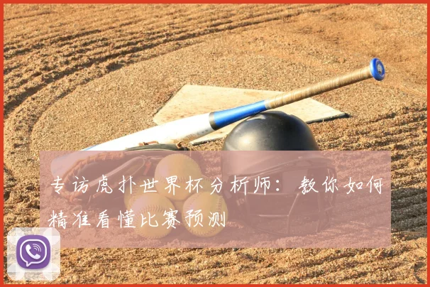专访虎扑世界杯分析师：教你如何精准看懂比赛预测