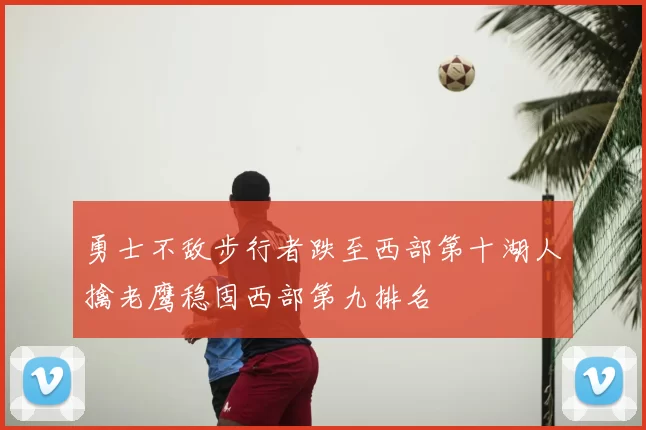 勇士不敌步行者跌至西部第十湖人擒老鹰稳固西部第九排名