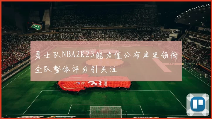 勇士队NBA2K23能力值公布库里领衔全队整体评分引关注