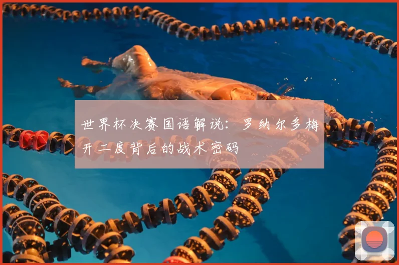 世界杯决赛国语解说：罗纳尔多梅开二度背后的战术密码