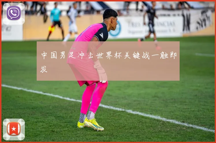 中国男足冲击世界杯关键战一触即发