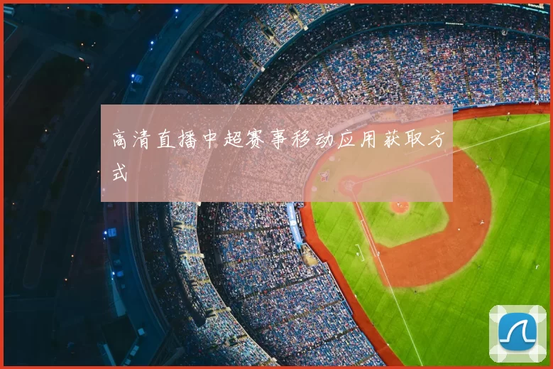 高清直播中超赛事移动应用获取方式