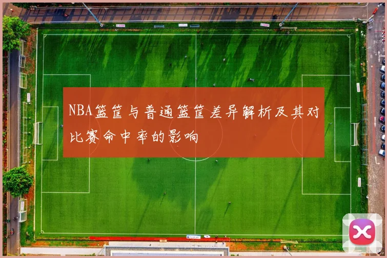 NBA篮筐与普通篮筐差异解析及其对比赛命中率的影响