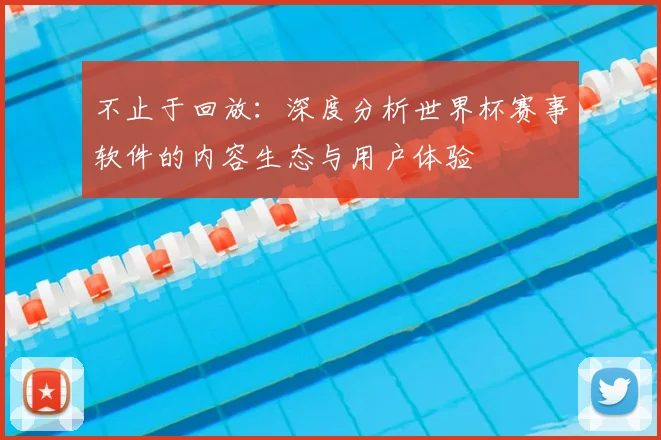 不止于回放：深度分析世界杯赛事软件的内容生态与用户体验