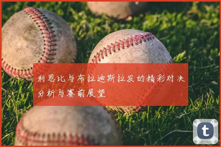 利恩比与布拉迪斯拉发的精彩对决分析与赛前展望