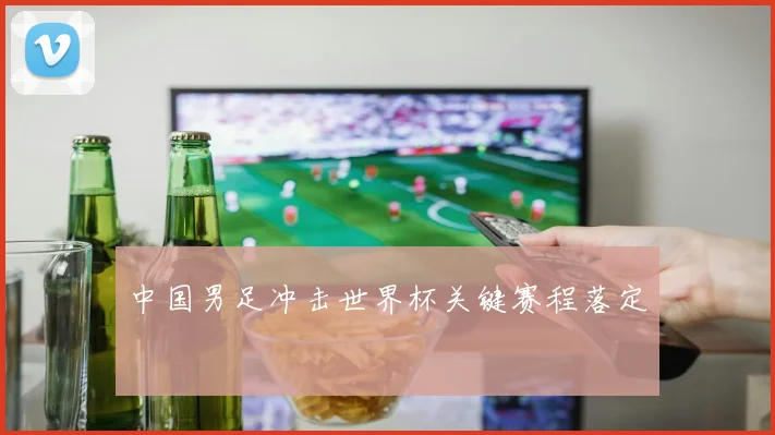 中国男足冲击世界杯关键赛程落定