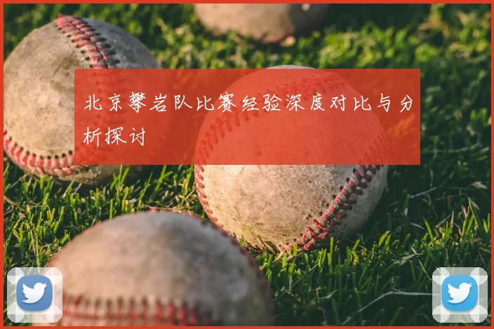 北京攀岩队比赛经验深度对比与分析探讨