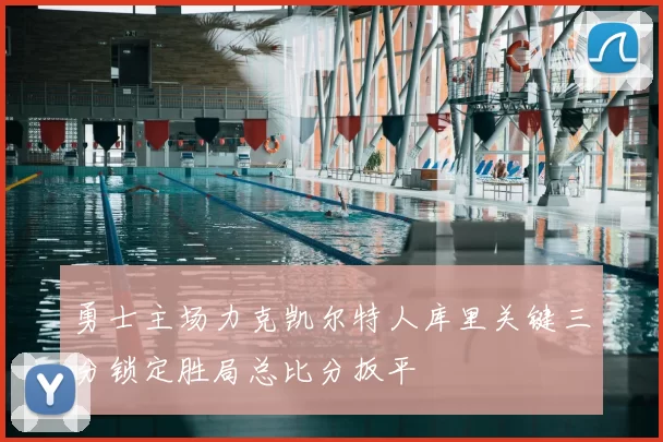 勇士主场力克凯尔特人库里关键三分锁定胜局总比分扳平