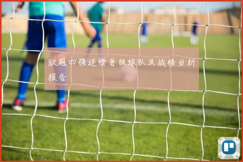 欧冠四强连续晋级球队及战绩分析报告