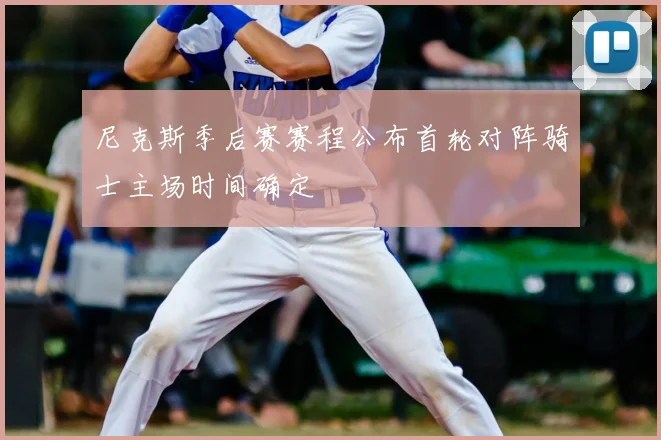 尼克斯季后赛赛程公布首轮对阵骑士主场时间确定