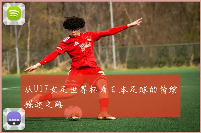 从U17女足世界杯看日本足球的持续崛起之路