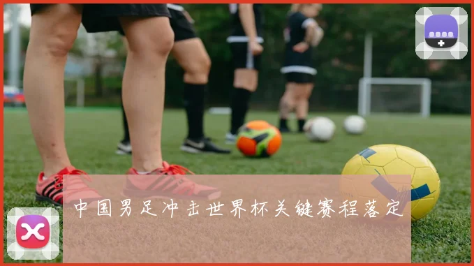 中国男足冲击世界杯关键赛程落定