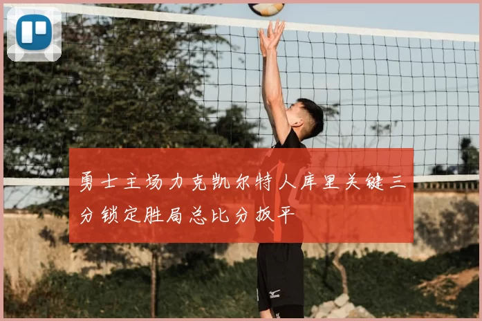 勇士主场力克凯尔特人库里关键三分锁定胜局总比分扳平