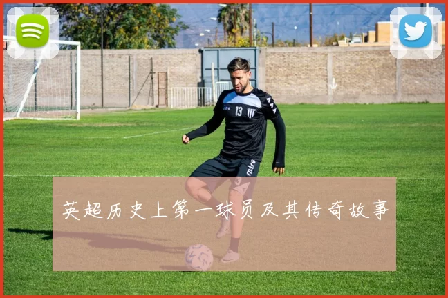 英超历史上第一球员及其传奇故事